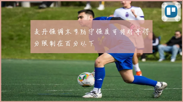 麦丹强调末节防守强度可将对手得分限制在百分以下