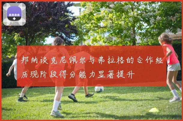 邦纳谈克尼佩尔与弗拉格的合作经历现阶段得分能力显著提升