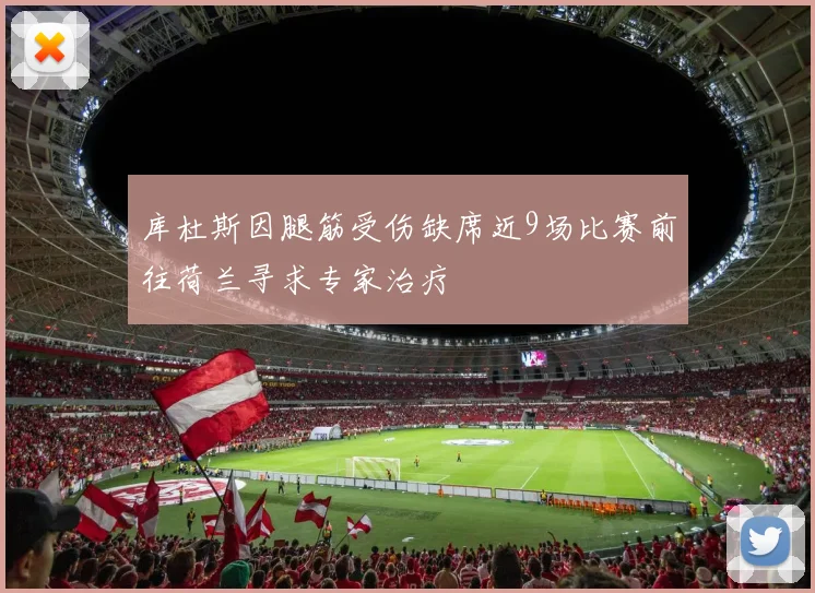 库杜斯因腿筋受伤缺席近9场比赛前往荷兰寻求专家治疗