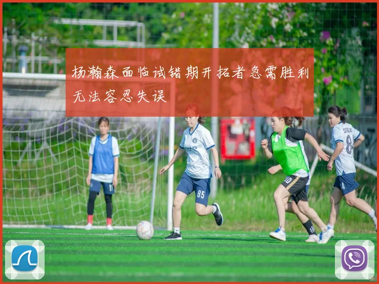 杨瀚森面临试错期开拓者急需胜利无法容忍失误