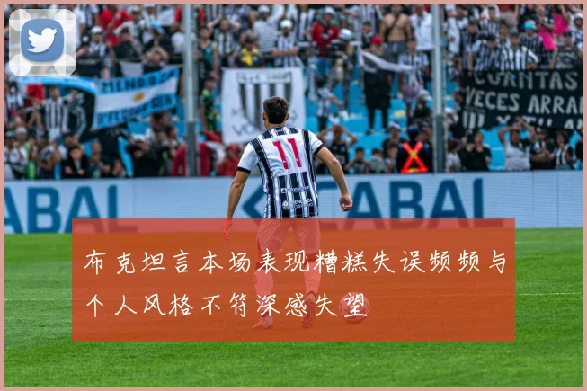 布克坦言本场表现糟糕失误频频与个人风格不符深感失望