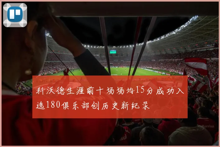 科沃德生涯前十场场均15分成功入选180俱乐部创历史新纪录