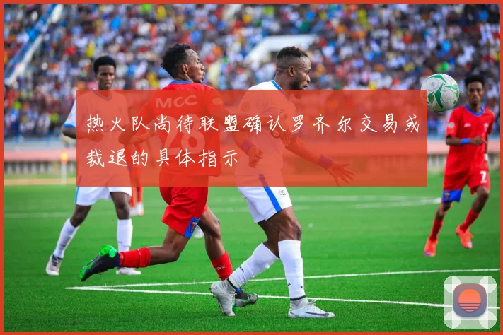 热火队尚待联盟确认罗齐尔交易或裁退的具体指示