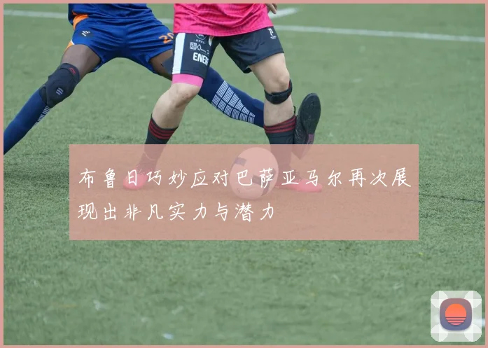 布鲁日巧妙应对巴萨亚马尔再次展现出非凡实力与潜力