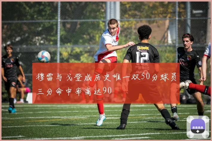 穆雷与戈登成历史唯一双50分球员三分命中率高达90