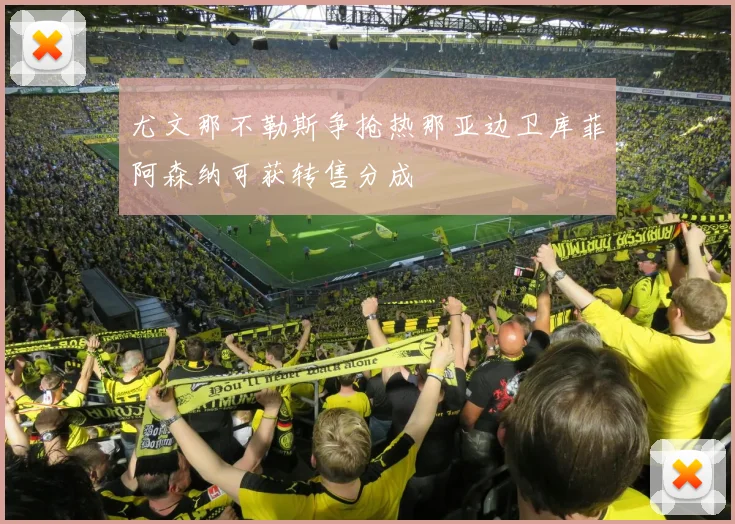 尤文那不勒斯争抢热那亚边卫库菲阿森纳可获转售分成