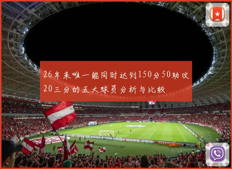 26年来唯一能同时达到150分50助攻20三分的五大球员分析与比较