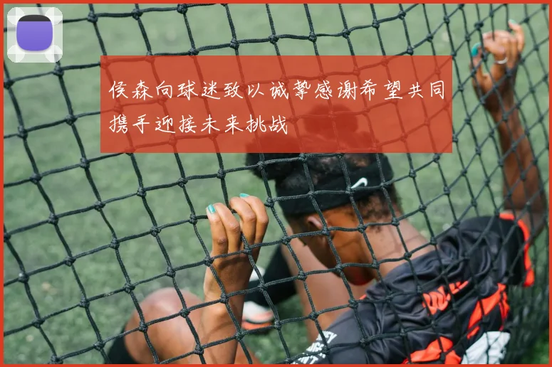 侯森向球迷致以诚挚感谢希望共同携手迎接未来挑战