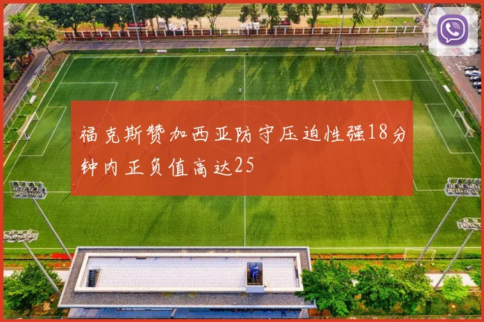 福克斯赞加西亚防守压迫性强18分钟内正负值高达25