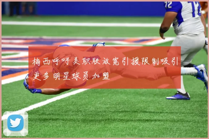 梅西呼吁美职联放宽引援限制吸引更多明星球员加盟