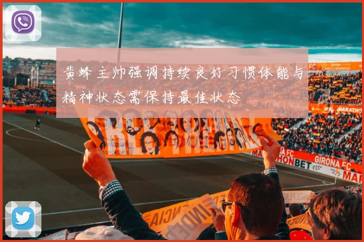 黄蜂主帅强调持续良好习惯体能与精神状态需保持最佳状态
