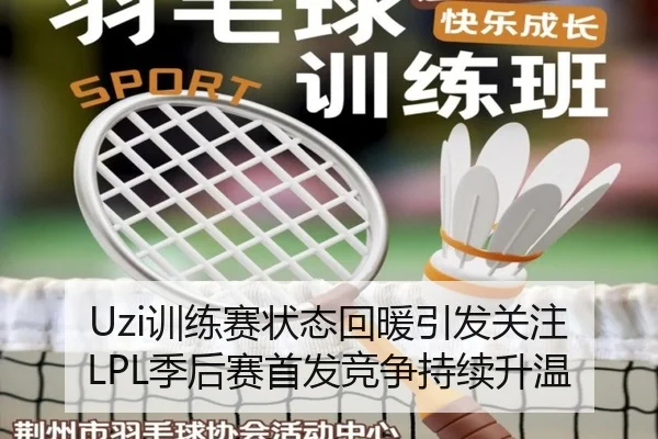 Uzi训练赛状态回暖引发关注 LPL季后赛首发竞争持续升温